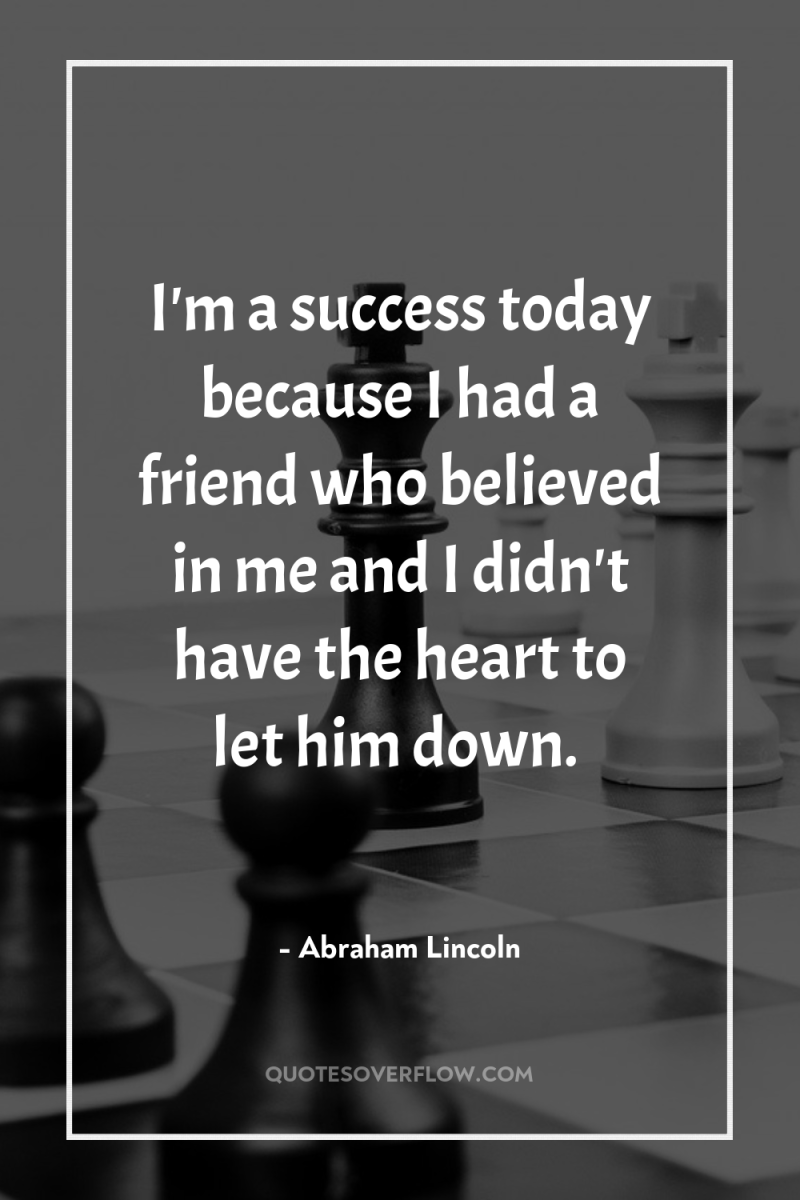 I'm a success today because I had a friend who...