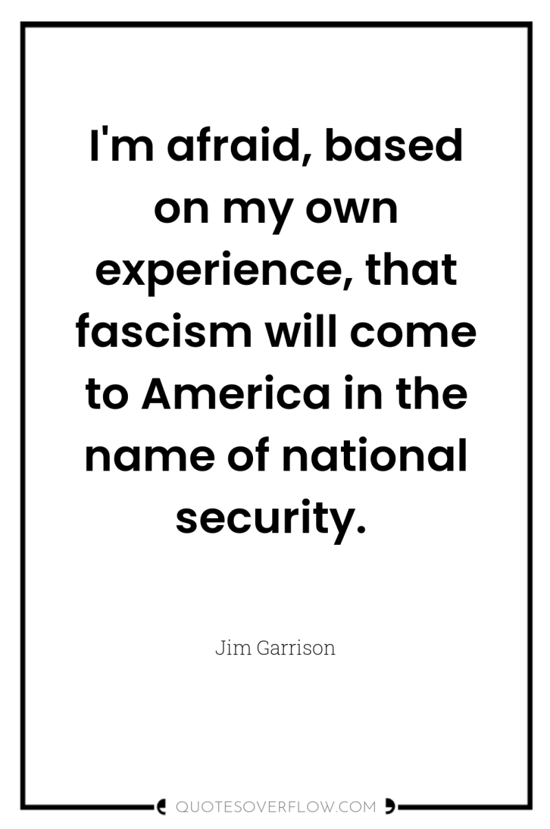 I'm afraid, based on my own experience, that fascism will...