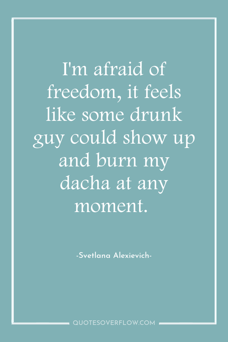 I'm afraid of freedom, it feels like some drunk guy...