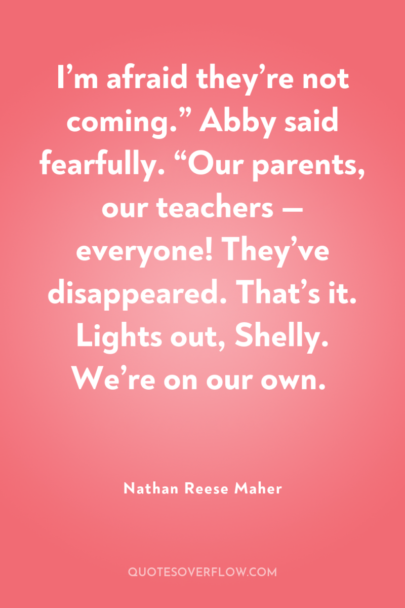 I’m afraid they’re not coming.” Abby said fearfully. “Our parents,...