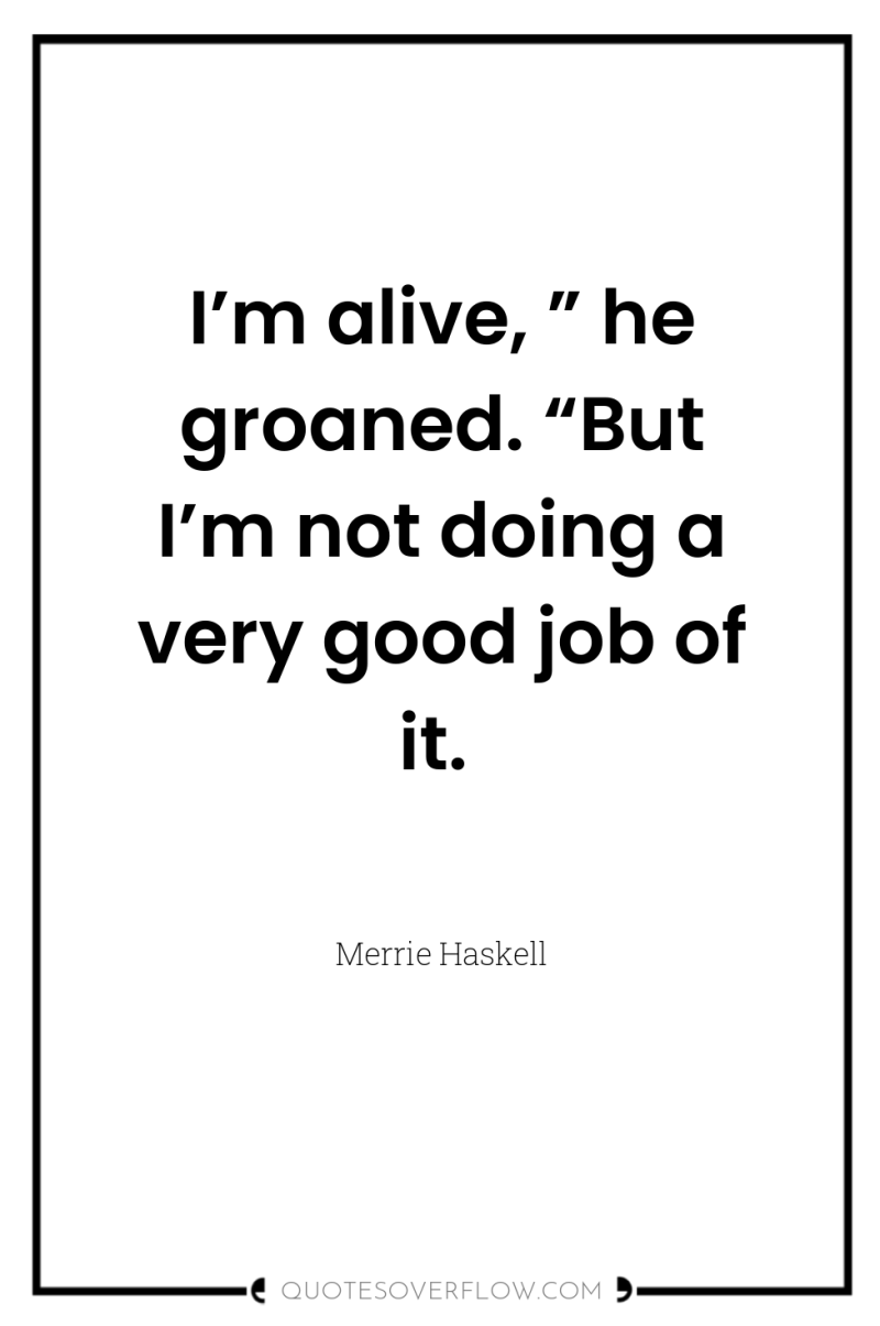 I’m alive, ” he groaned. “But I’m not doing a...