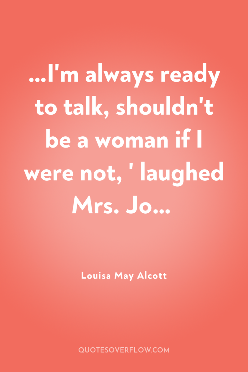 …I'm always ready to talk, shouldn't be a woman if...