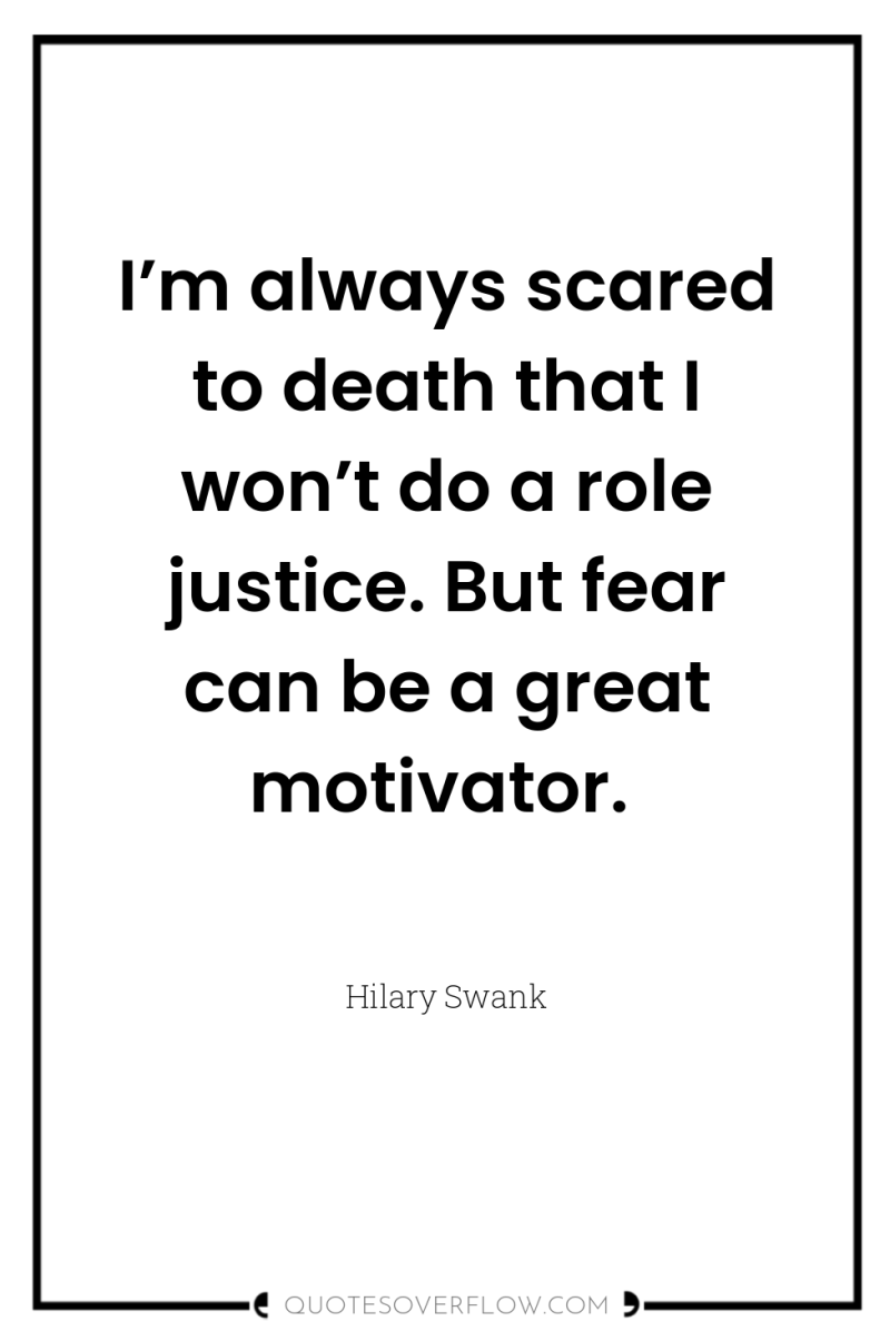 I’m always scared to death that I won’t do a...