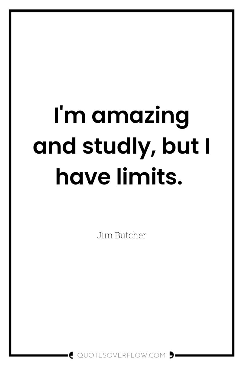 I'm amazing and studly, but I have limits. 