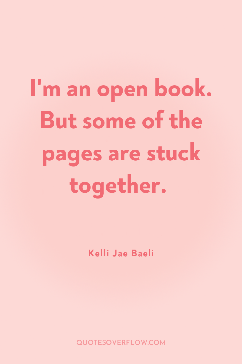 I'm an open book. But some of the pages are...
