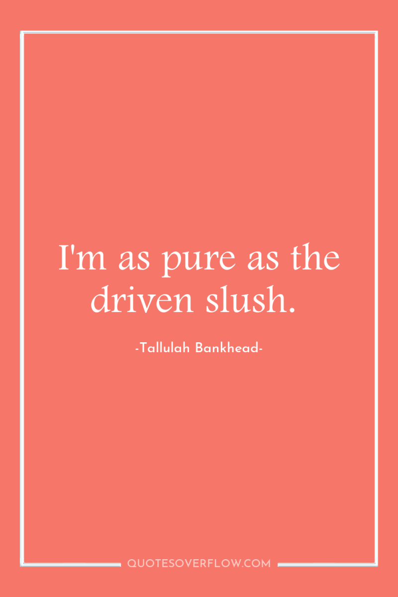 I'm as pure as the driven slush. 