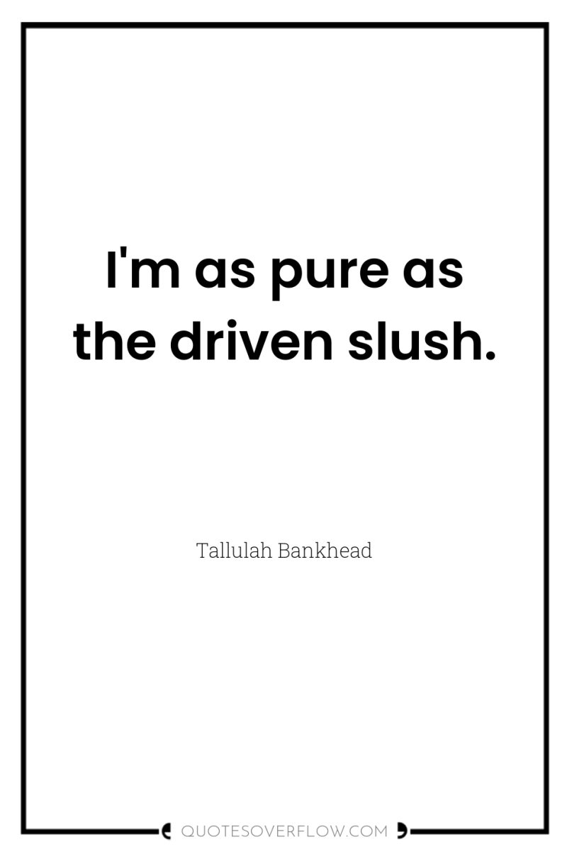 I'm as pure as the driven slush. 
