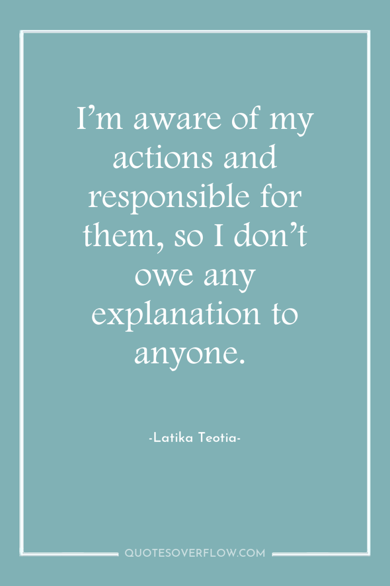 I’m aware of my actions and responsible for them, so...