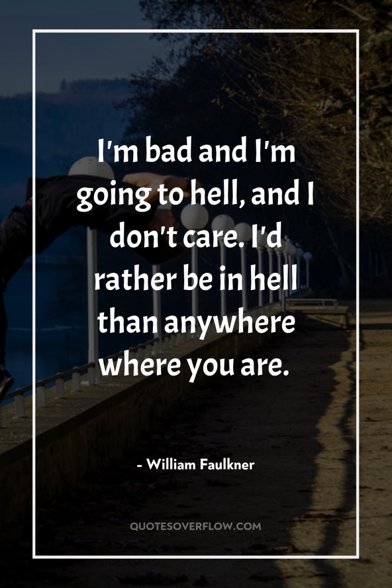 I'm bad and I'm going to hell, and I don't...