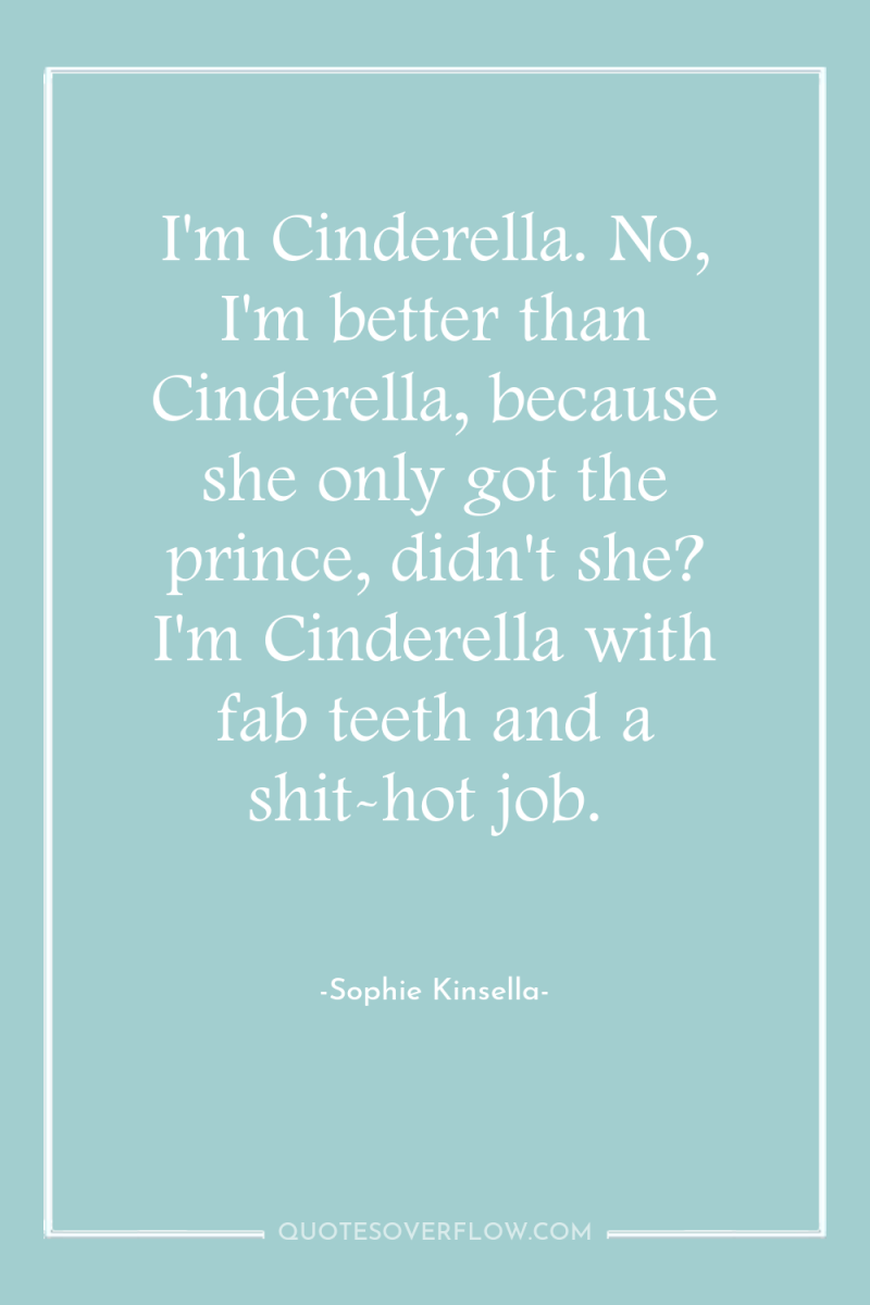 I'm Cinderella. No, I'm better than Cinderella, because she only...