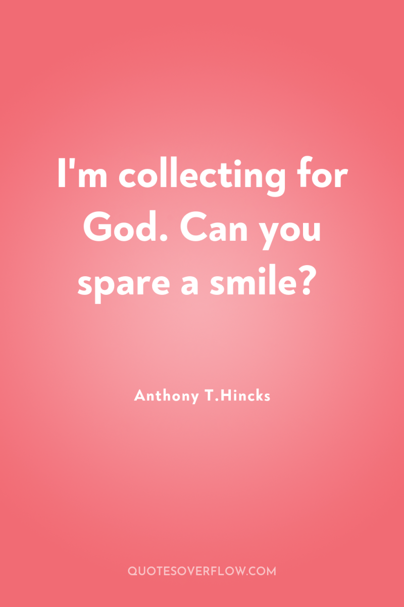 I'm collecting for God. Can you spare a smile? 