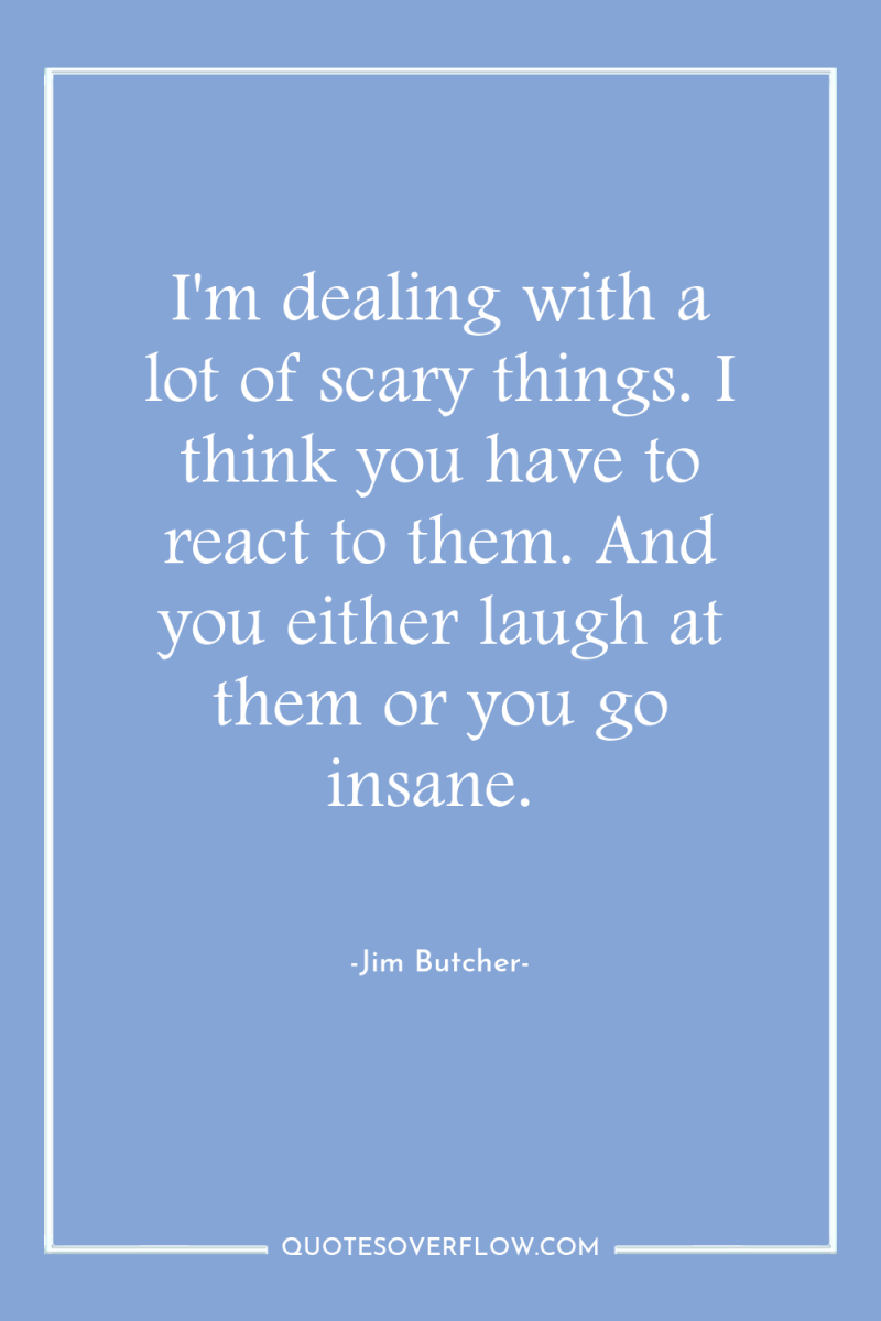 I'm dealing with a lot of scary things. I think...