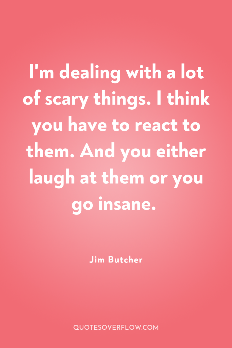 I'm dealing with a lot of scary things. I think...
