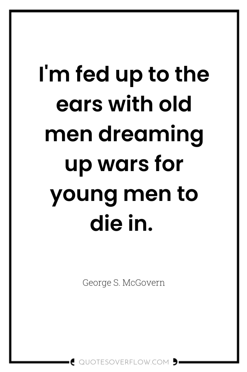 I'm fed up to the ears with old men dreaming...