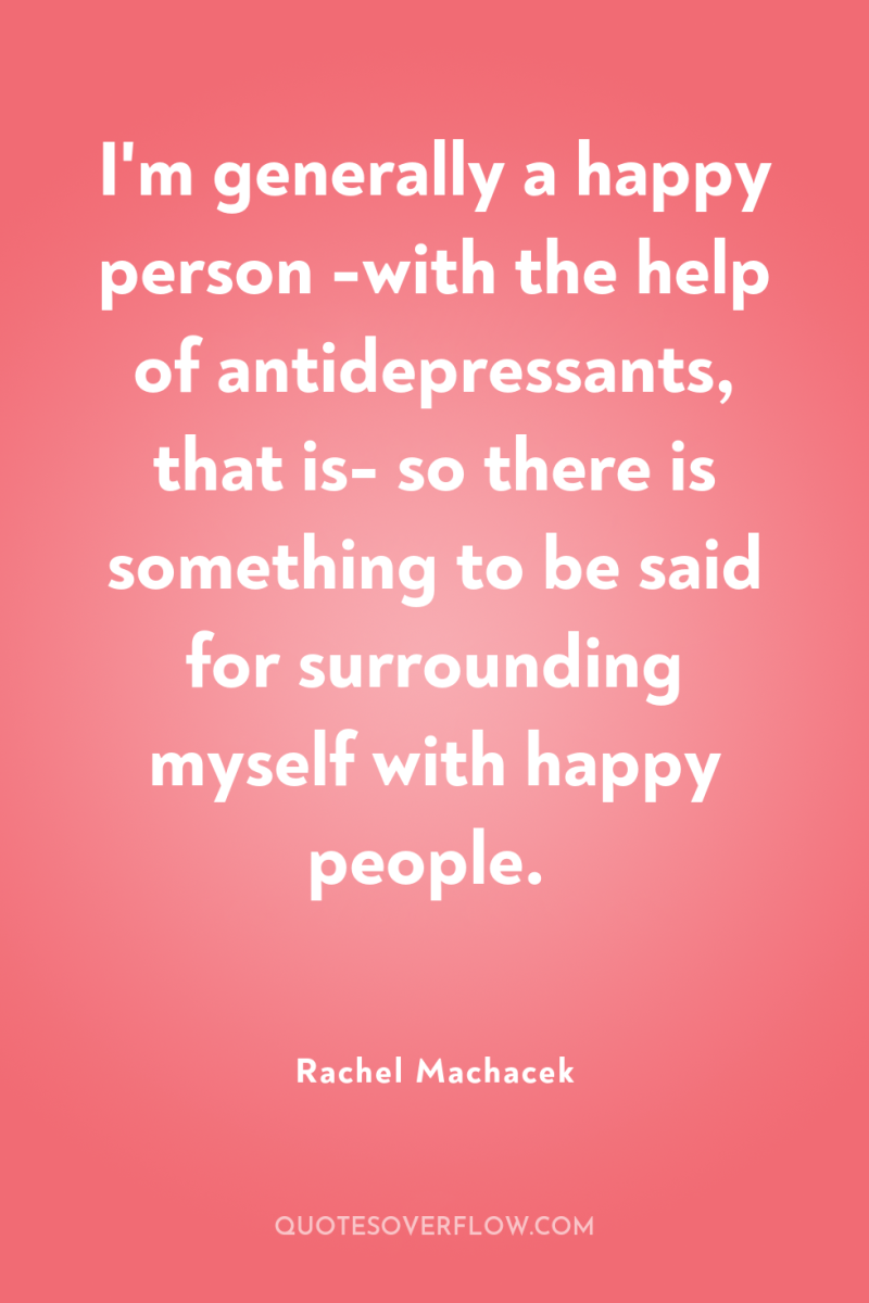 I'm generally a happy person -with the help of antidepressants,...
