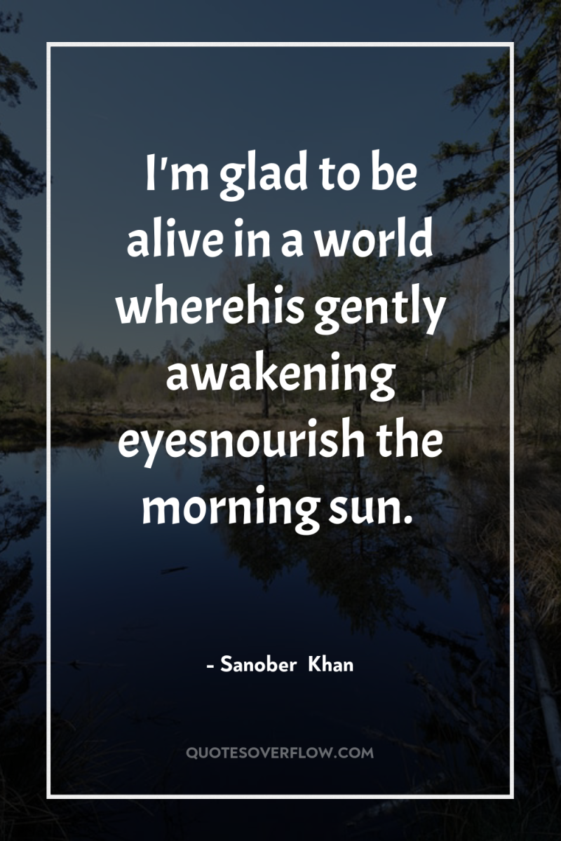 I'm glad to be alive in a world wherehis gently...