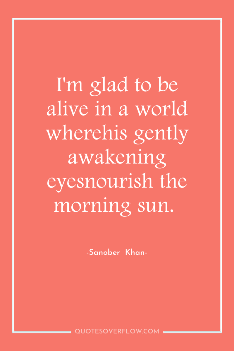 I'm glad to be alive in a world wherehis gently...