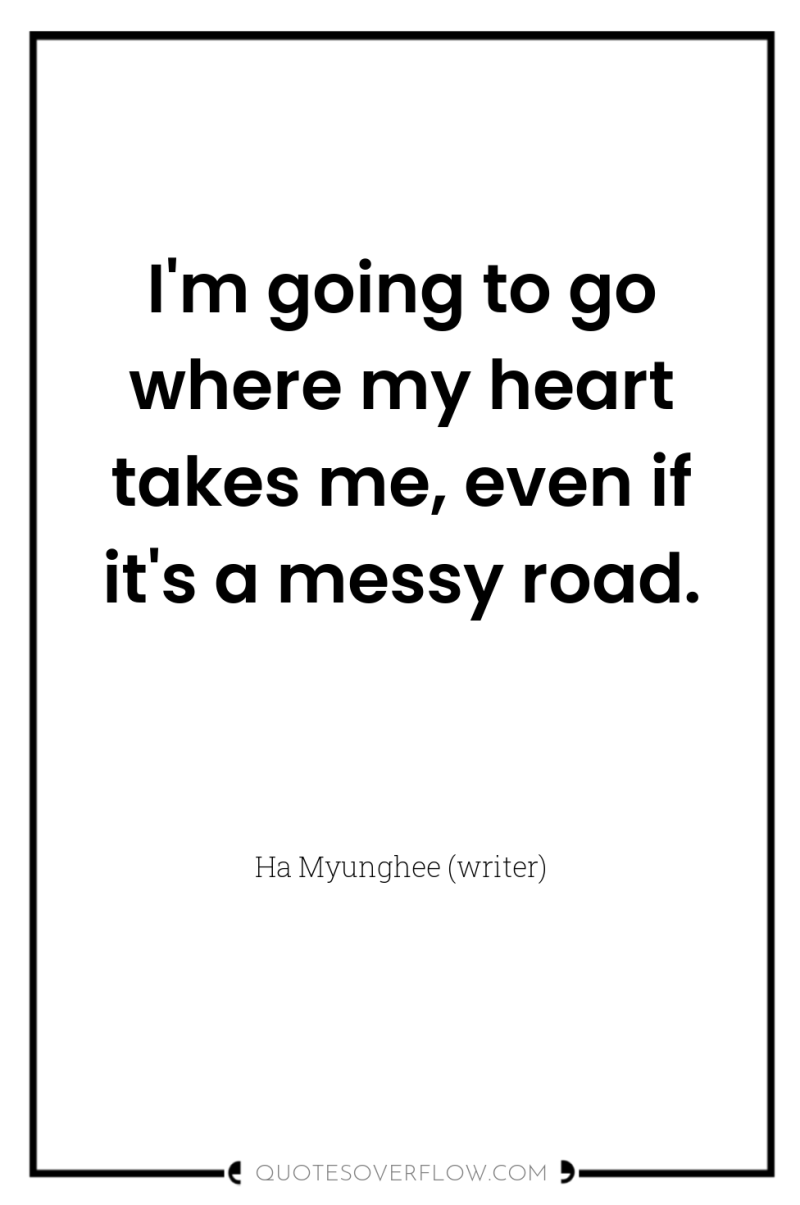 I'm going to go where my heart takes me, even...