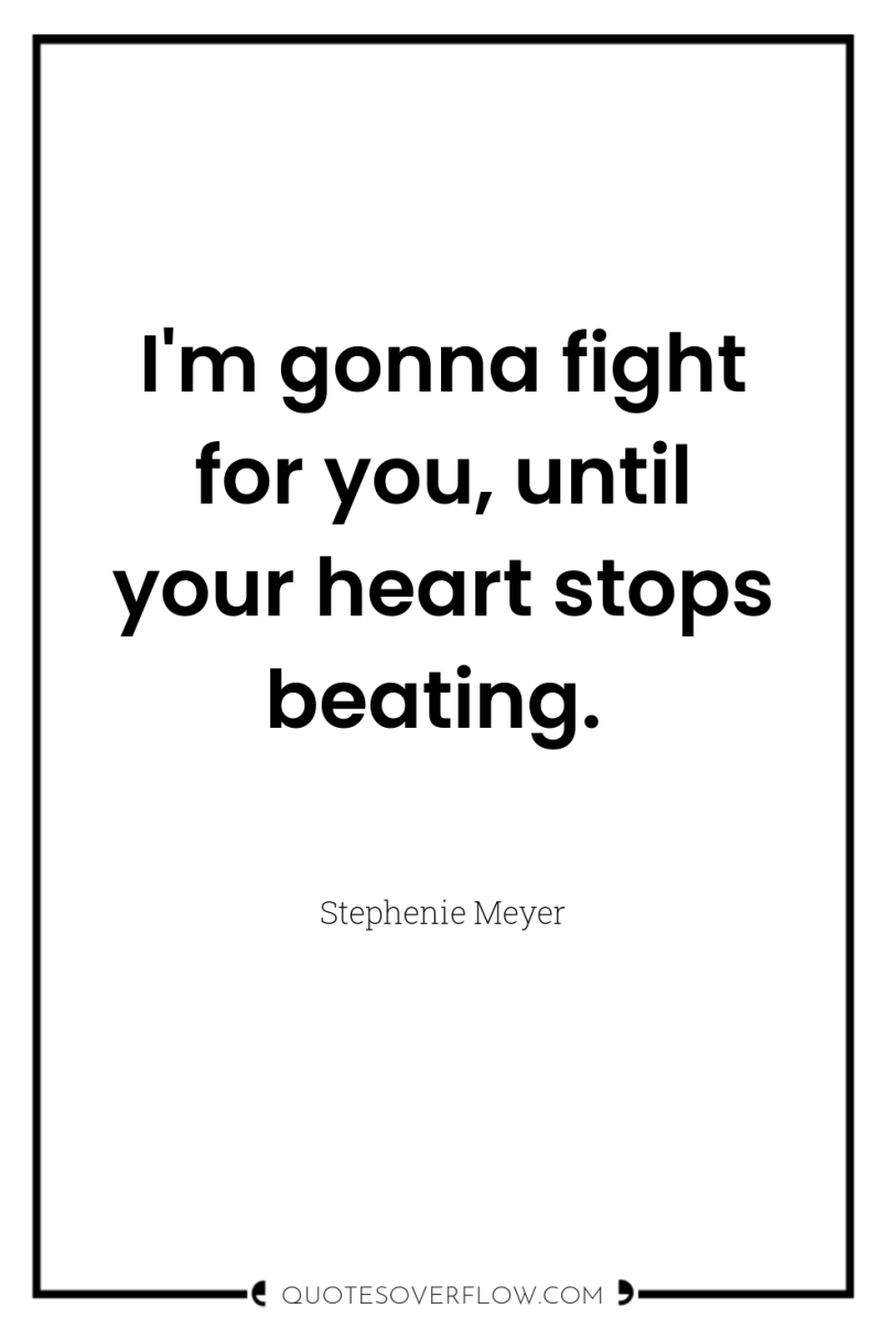 I'm gonna fight for you, until your heart stops beating. 