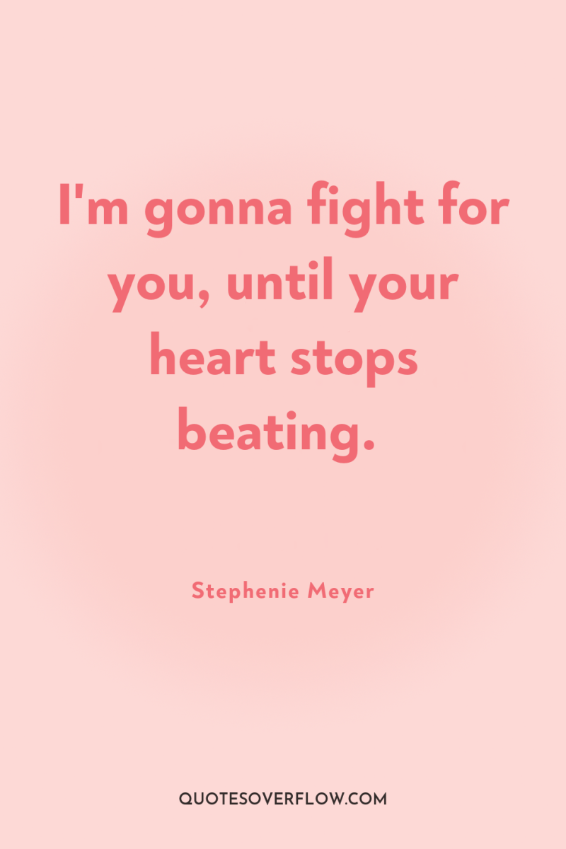 I'm gonna fight for you, until your heart stops beating. 