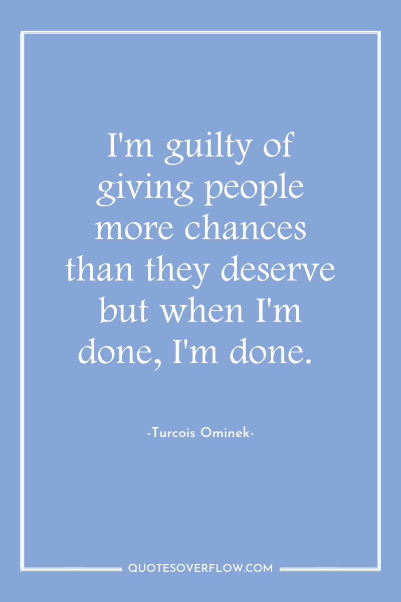 I'm guilty of giving people more chances than they deserve...