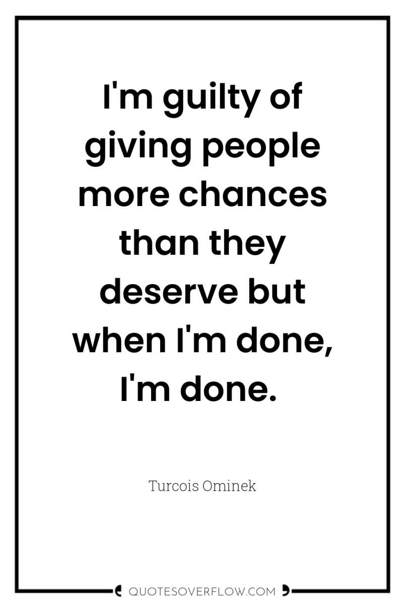 I'm guilty of giving people more chances than they deserve...