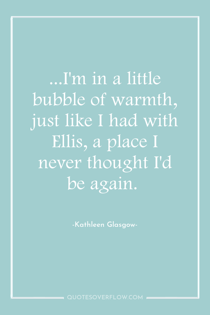 ...I'm in a little bubble of warmth, just like I...