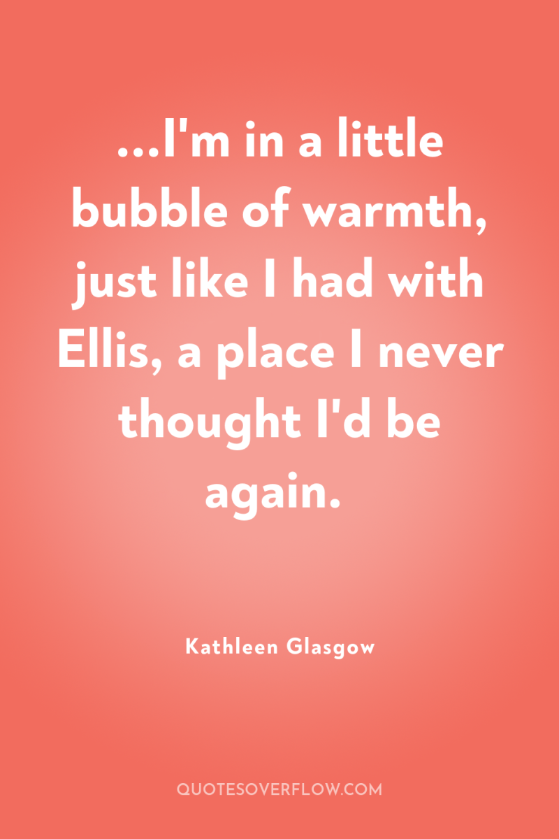 ...I'm in a little bubble of warmth, just like I...