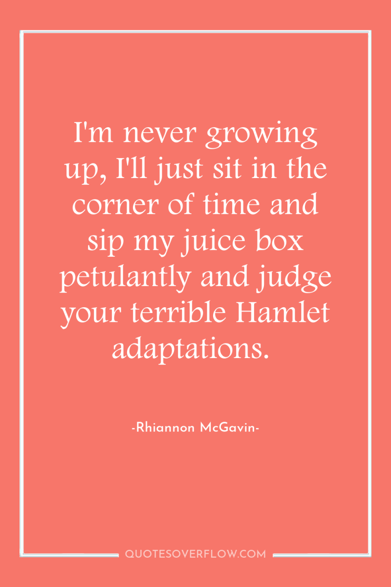 I'm never growing up, I'll just sit in the corner...