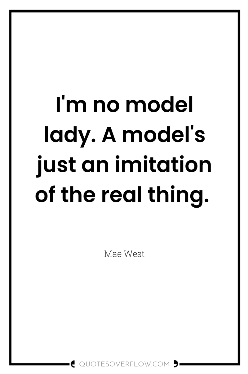 I'm no model lady. A model's just an imitation of...