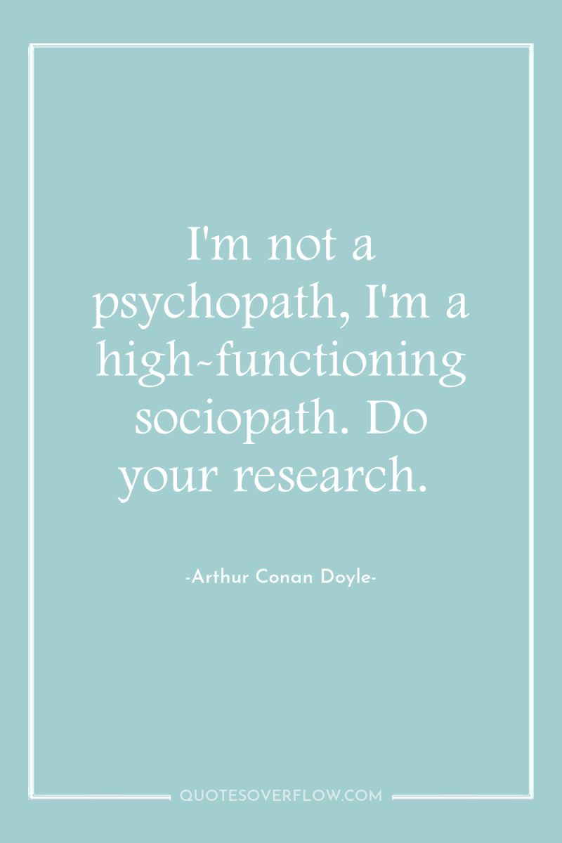 I'm not a psychopath, I'm a high-functioning sociopath. Do your...