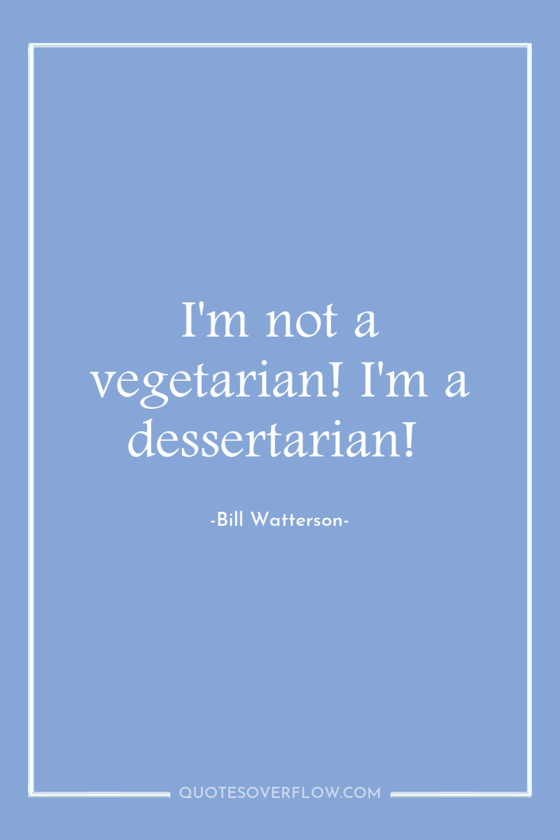 I'm not a vegetarian! I'm a dessertarian! 