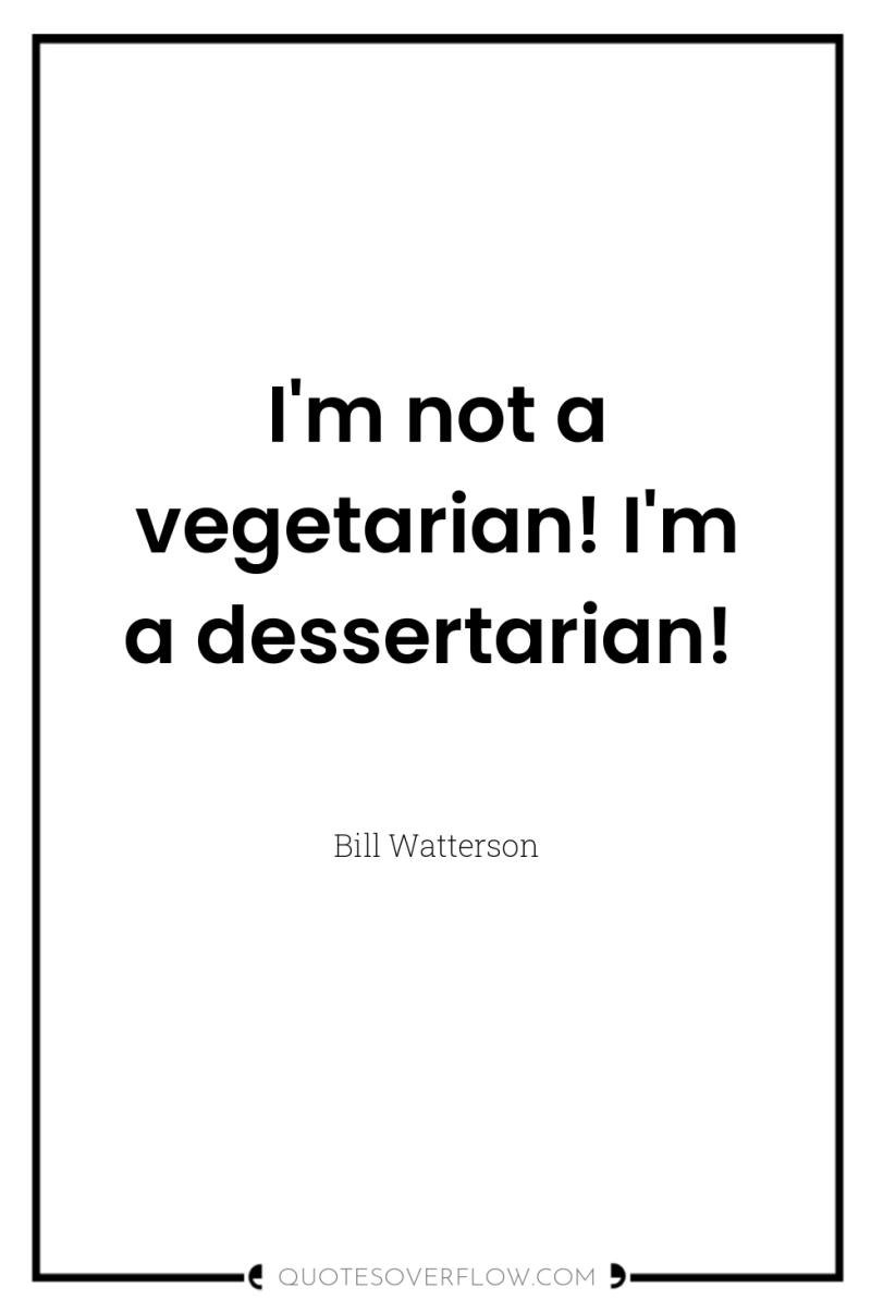 I'm not a vegetarian! I'm a dessertarian! 