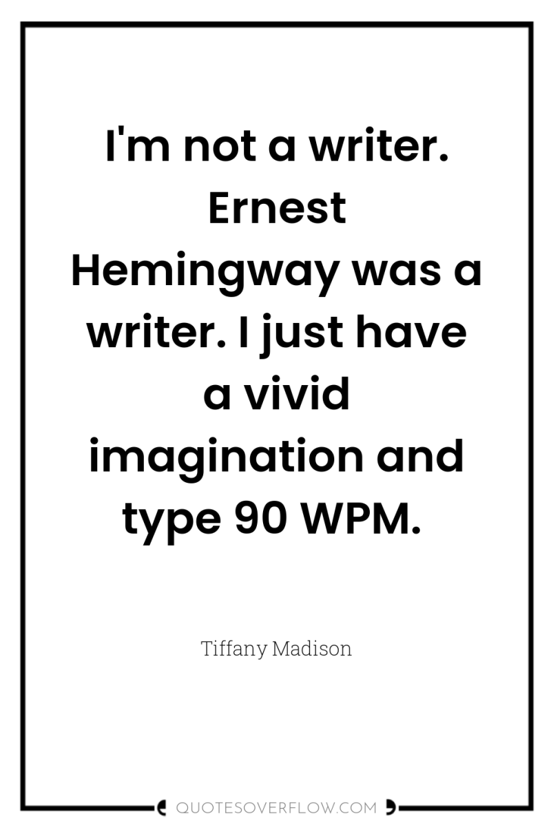 I'm not a writer. Ernest Hemingway was a writer. I...