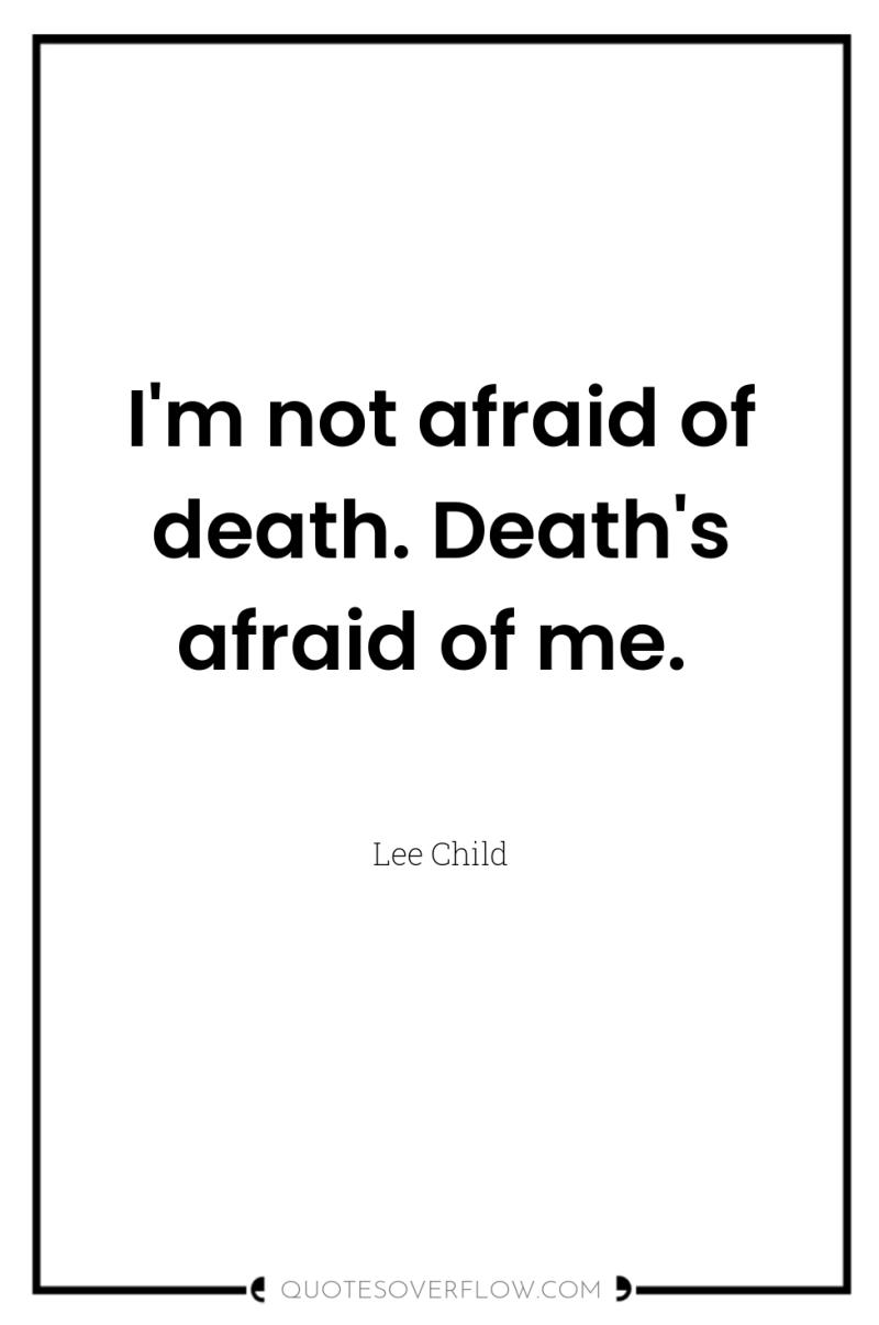 I'm not afraid of death. Death's afraid of me. 