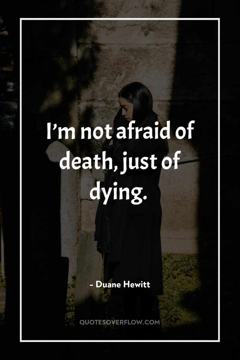 I’m not afraid of death, just of dying. 