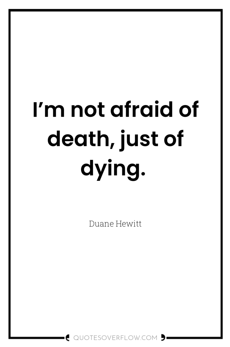 I’m not afraid of death, just of dying. 