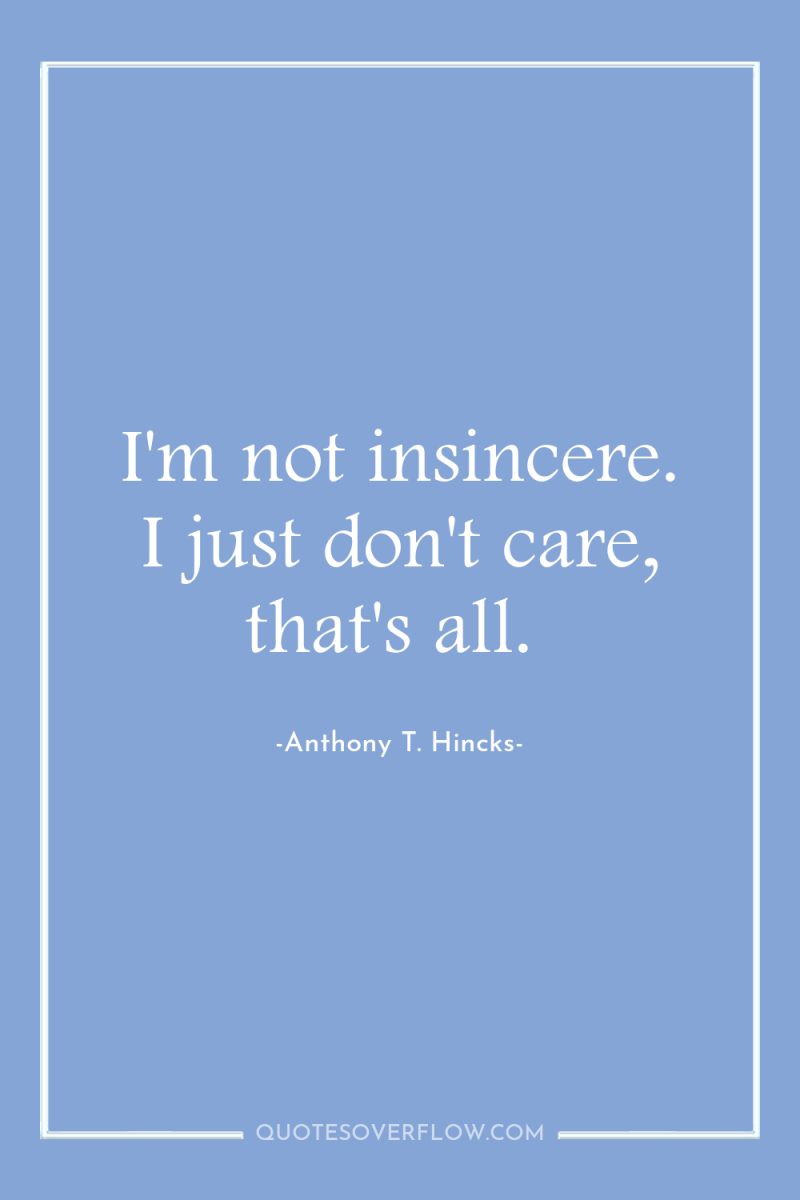 I'm not insincere. I just don't care, that's all. 
