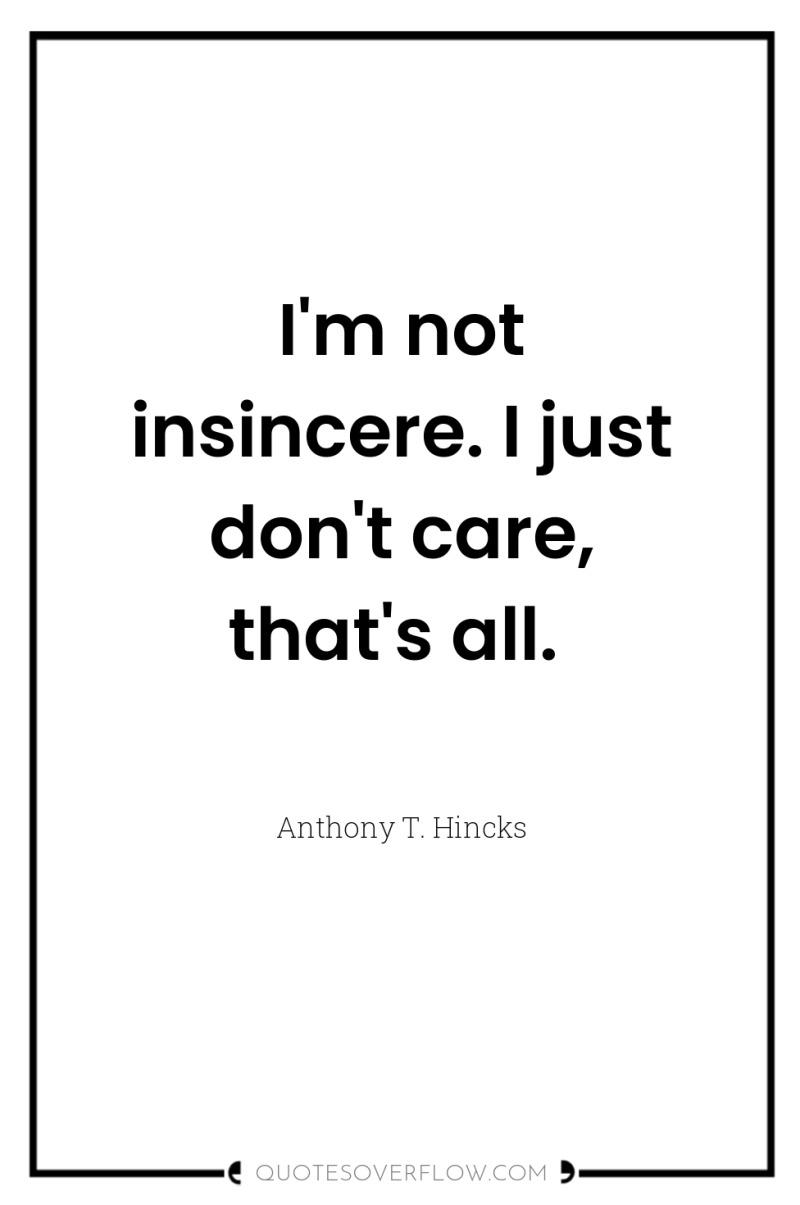 I'm not insincere. I just don't care, that's all. 