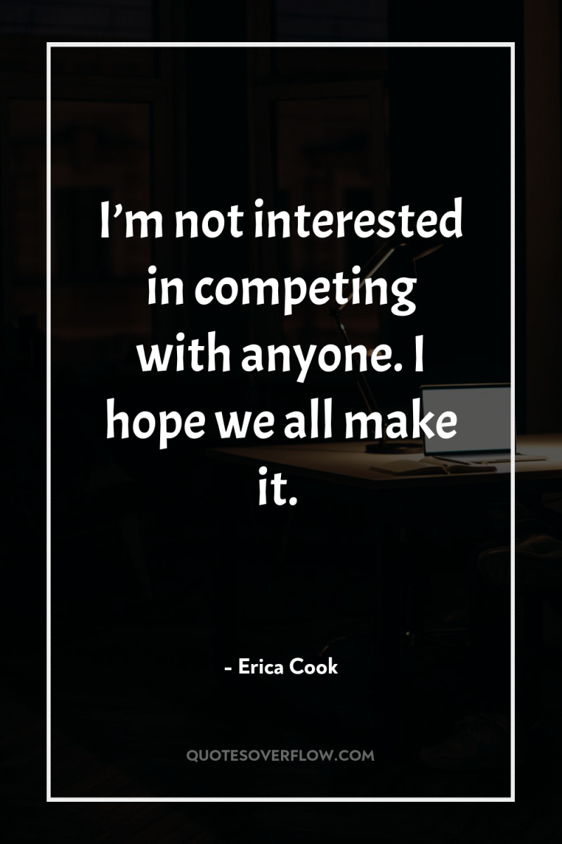 I’m not interested in competing with anyone. I hope we...