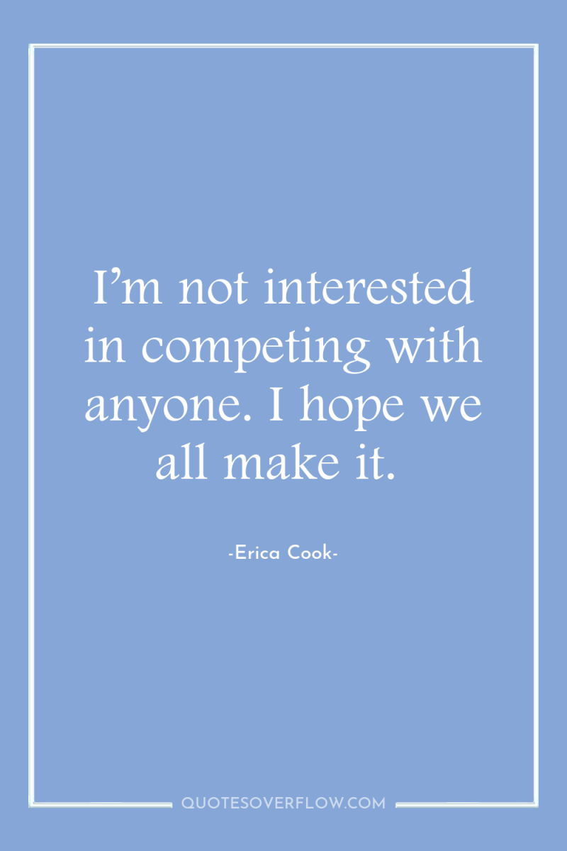 I’m not interested in competing with anyone. I hope we...
