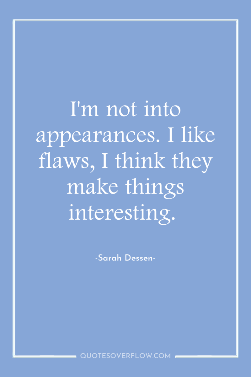 I'm not into appearances. I like flaws, I think they...