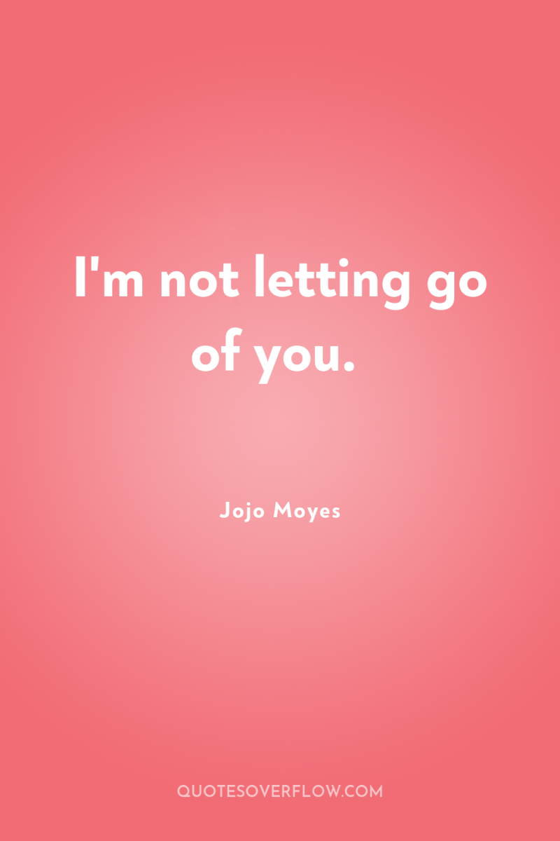 I'm not letting go of you. 