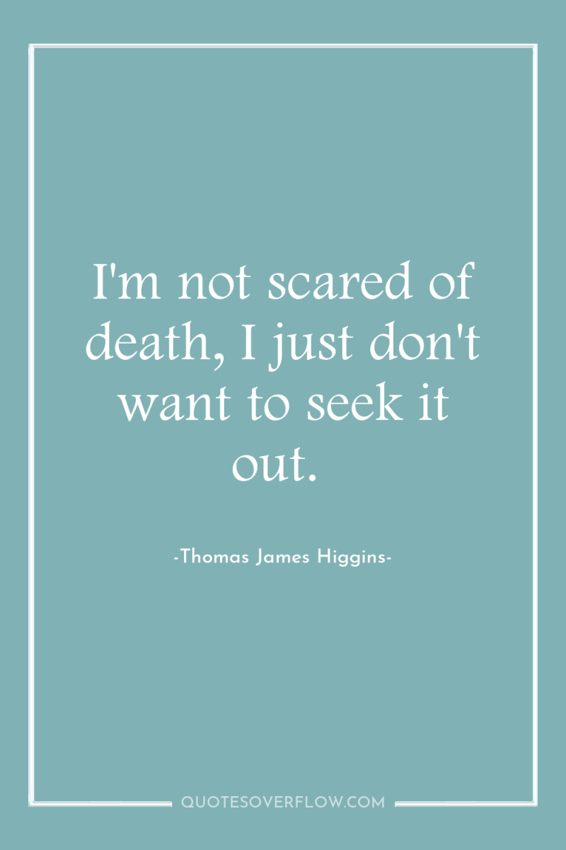 I'm not scared of death, I just don't want to...