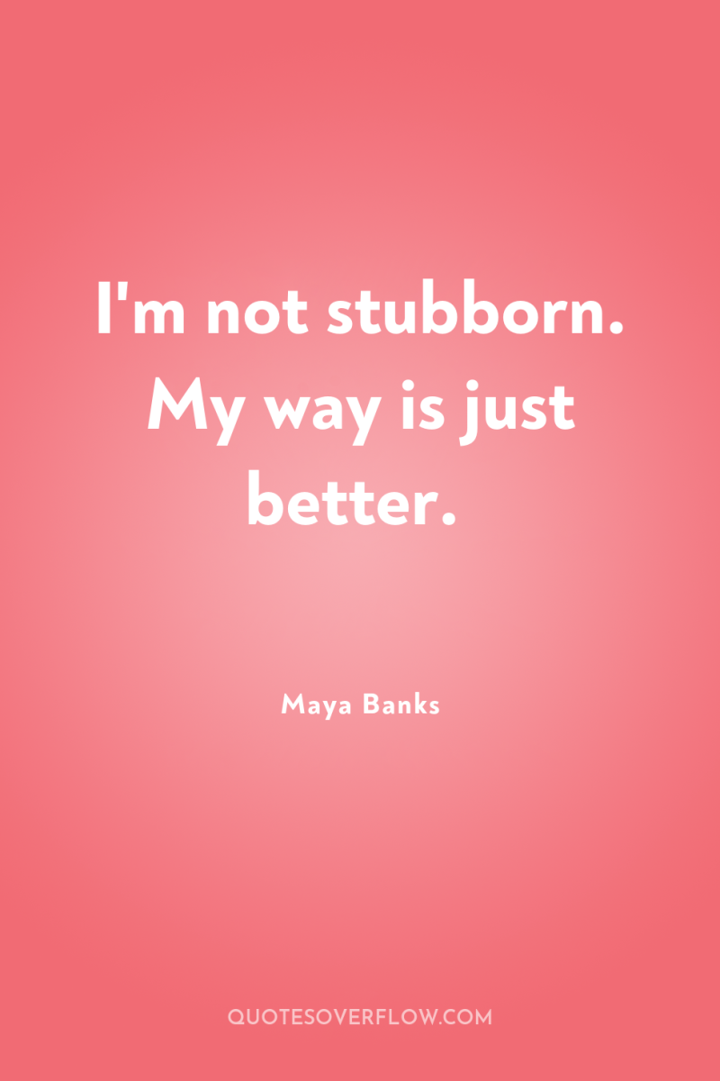 I'm not stubborn. My way is just better. 