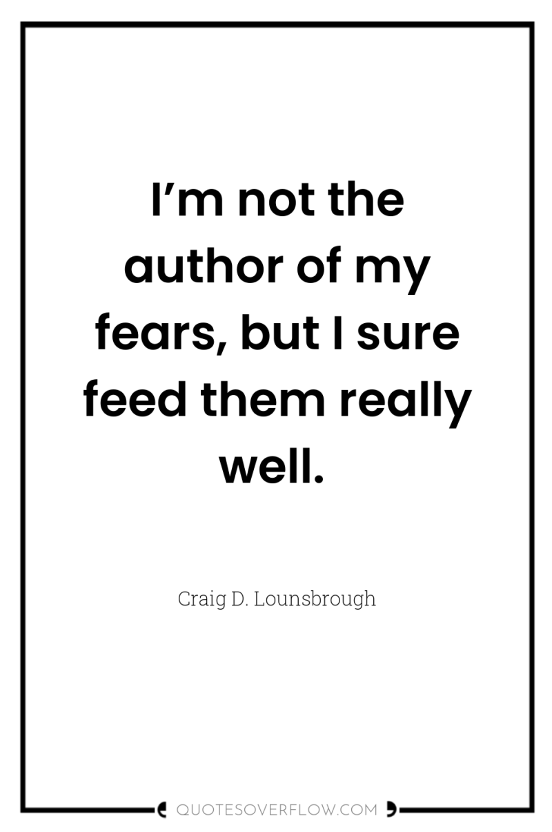 I’m not the author of my fears, but I sure...