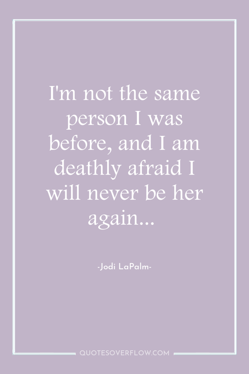 I'm not the same person I was before, and I...