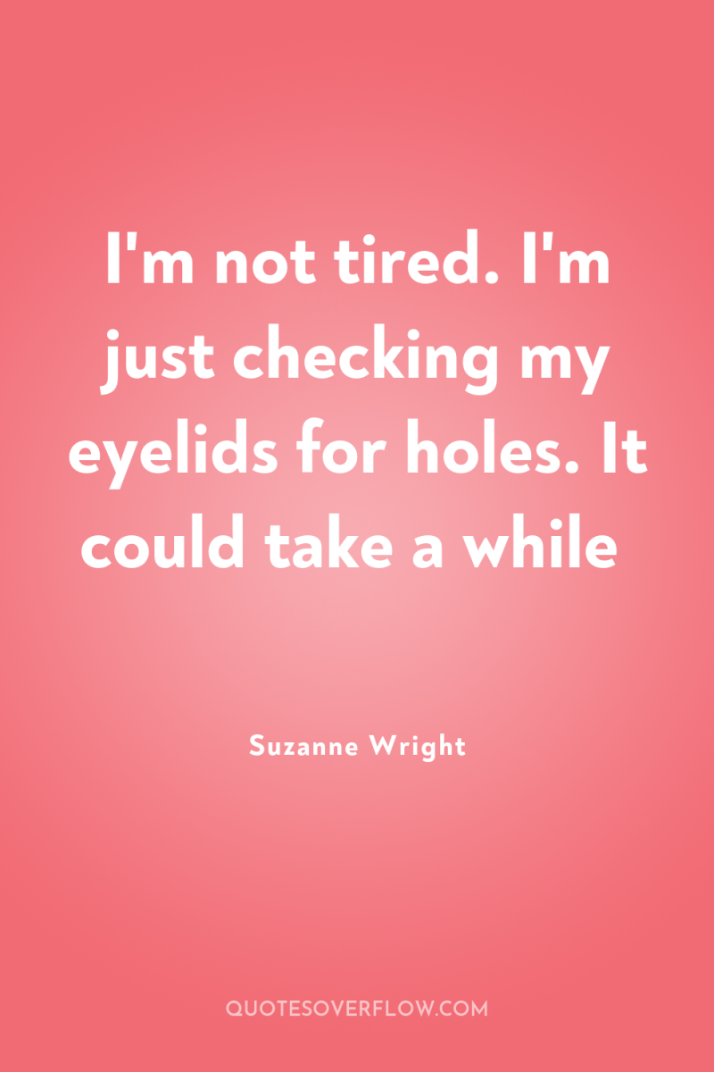 I'm not tired. I'm just checking my eyelids for holes....