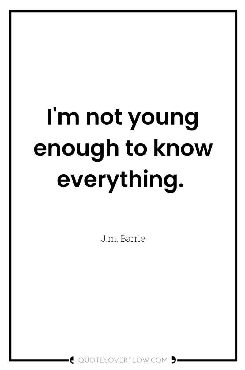 I'm not young enough to know everything. 