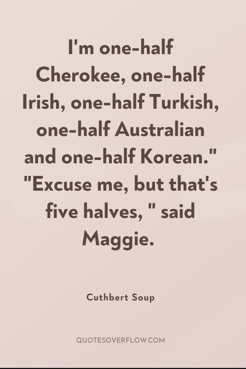 I'm one-half Cherokee, one-half Irish, one-half Turkish, one-half Australian and...